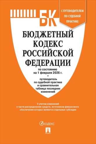Бюджетный кодекс Российской Федерации по состоянию на 1 февраля 2026 г. + путеводитель по судебной практике и сравнительная таблица последних изменений