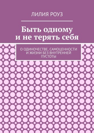 Быть одному и не терять себя. О одиночестве, самоценности и жизни без внутренней пустоты