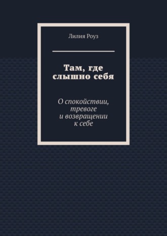 Там, где слышно себя. О спокойствии, тревоге и возвращении к себе