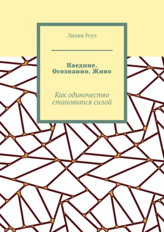 Наедине. Осознанно. Живо. Как одиночество становится силой