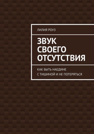 Звук своего отсутствия. Как быть наедине с тишиной и не потеряться