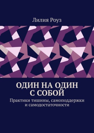 Один на один с собой. Практики тишины, самоподдержки и самодостаточности