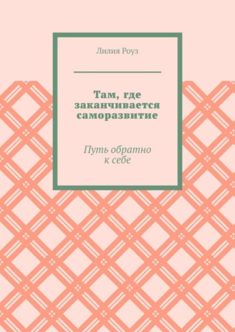 Там, где заканчивается саморазвитие. Путь обратно к себе