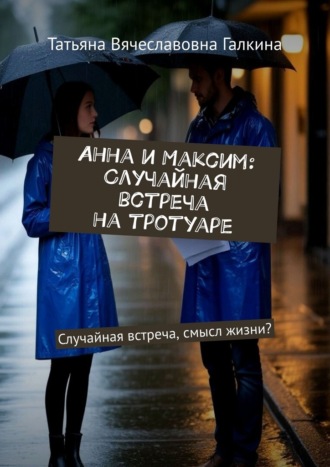 Анна и Максим: Случайная встреча на тротуаре. Случайная встреча, смысл жизни?