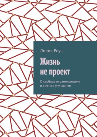 Жизнь не проект. О свободе от самоконтроля и вечного улучшения