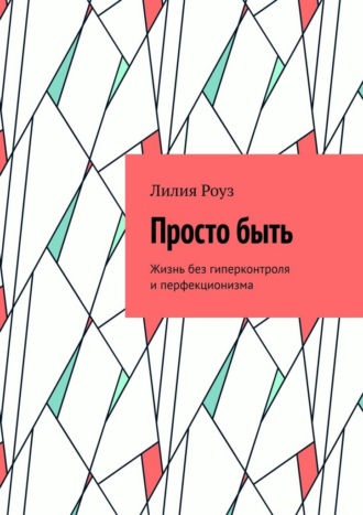 Просто быть. Жизнь без гиперконтроля и перфекционизма