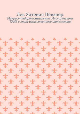 Микростандарты мышления. Инструменты ТРИЗ в эпоху искусственного интеллекта