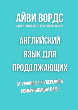 Английский язык для продолжающих. От уровня B1 к уверенной коммуникации на B2