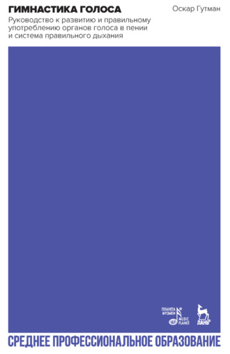 Гимнастика голоса. Руководство к развитию и правильному употреблению органов голоса в пении и система правильного дыхания. Учебное пособие для СПО. 5-е издание, стереотипное