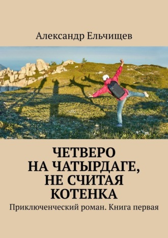 Четверо на Чатырдаге, не считая котенка. Приключенческий роман. Книга первая