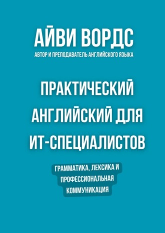 Практический английский для ИТ-специалистов. Грамматика, лексика и профессиональная коммуникация