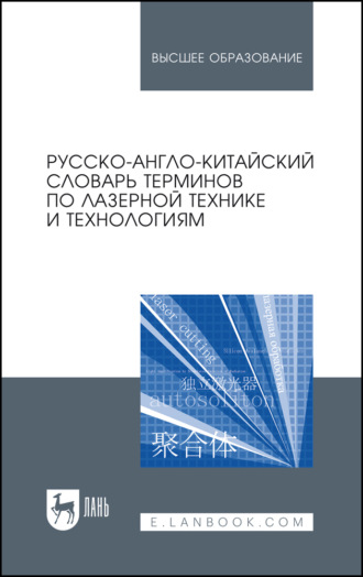 Русско-англо-китайский словарь терминов по лазерной технике и технологиям. Учебное пособие для вузов. 3-е издание, стереотипное
