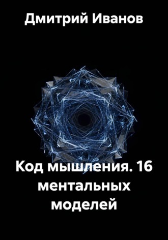 Код мышления. 16 ментальных моделей