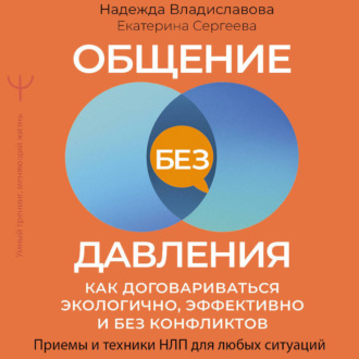 Общение без давления. Как договариваться экологично, эффективно и без конфликтов. Приемы и техники НЛП для любых ситуаций