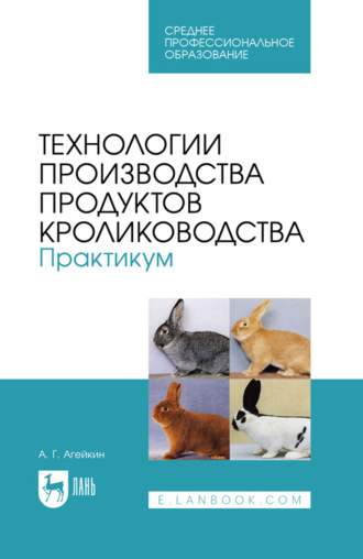 Технологии производства продуктов кролиководства. Практикум. Учебное пособие для СПО. 2-е издание, стереотипное