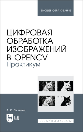 Цифровая обработка изображений в OpenCV. Практикум. Учебное пособие для вузов. 3-е издание, стереотипное