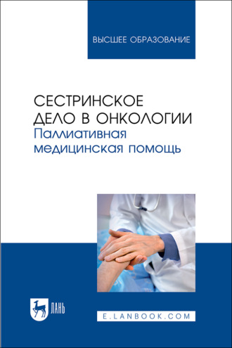 Сестринское дело в онкологии. Паллиативная медицинская помощь. Учебное пособие для вузов