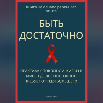 Быть достаточно. Практика спокойной жизни в мире, где всё постоянно требует от тебя большего