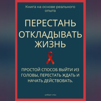 Перестань откладывать жизнь. Простой способ выйти из головы, перестать ждать и начать действовать