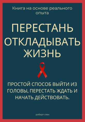 Перестань откладывать жизнь. Простой способ выйти из головы, перестать ждать и начать действовать