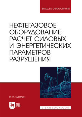 Нефтегазовое оборудование: расчет силовых и энергетических параметров разрушения. Учебное пособие для вузов