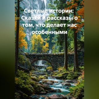 Светлые истории: Сказки и рассказы о том, что делает нас особенными