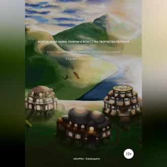 Возрождение науки, религии и искусства, творчества/творения. Воссоединение науки, религии и творчества/творения в единый живой организм