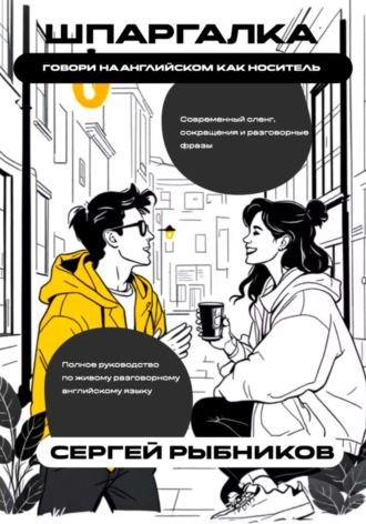 Говори на английском как носитель: современный сленг, сокращения и разговорные фразы. Шпаргалка