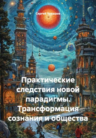 Практические следствия новой парадигмы. Трансформация сознания и общества
