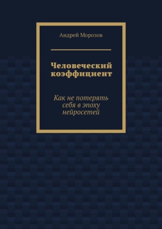 Человеческий коэффициент. Как не потерять себя в эпоху нейросетей