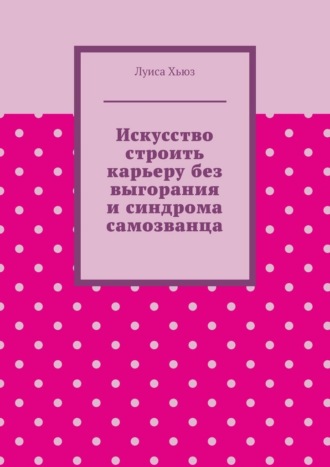 Искусство строить карьеру без выгорания и синдрома самозванца