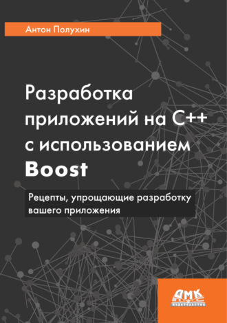 Разработка приложений на С++ с использованием Boost. Рецепты, упрощающие разработку вашего приложения