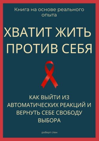 Хватит жить против себя. Как выйти из автоматических реакций и вернуть себе свободу выбора