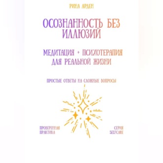 Осознанность без иллюзий: медитация + психотерапия для реальной жизни