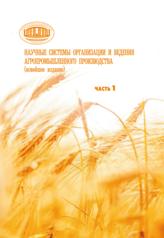 Научные системы организации и ведения агропромышленного производства (новейшее издание). Часть 1