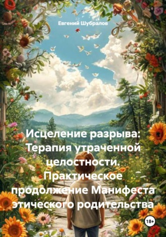 Исцеление разрыва: Терапия утраченной целостности. Практическое продолжение Манифеста этического родительства
