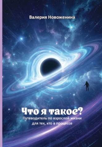 Что я такое? Путеводитель по взрослой жизни для тех, кто в процессе