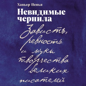 Невидимые чернила: Зависть, ревность и муки творчества великих писателей