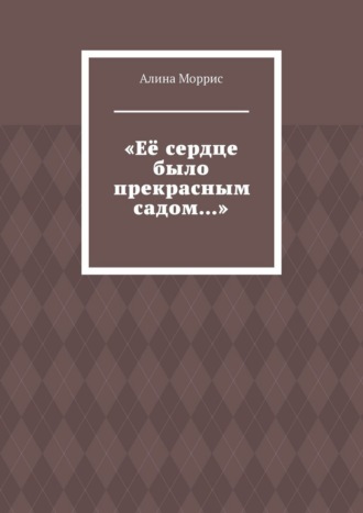 «Её сердце было прекрасным садом…»