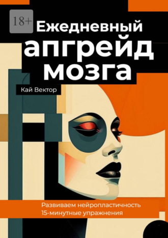 Ежедневный апгрейд мозга. Развиваем нейропластичность. 15-минутные упражнения