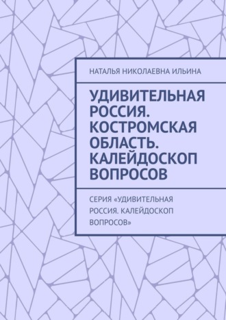 Удивительная Россия. Костромская область. Калейдоскоп вопросов. Серия «Удивительная Россия. Калейдоскоп вопросов»