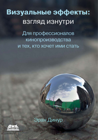 Визуальные эффекты: взгляд изнутри. Для профессионалов кинопроизводства и тех, кто хочет ими стать