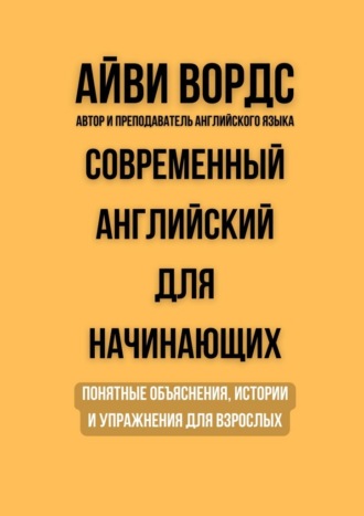 Современный английский для начинающих. Понятные объяснения, истории и упражнения для взрослых