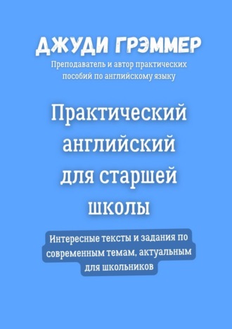 Практический английский для старшей школы. Интересные тексты и задания по современным темам, актуальным для школьников