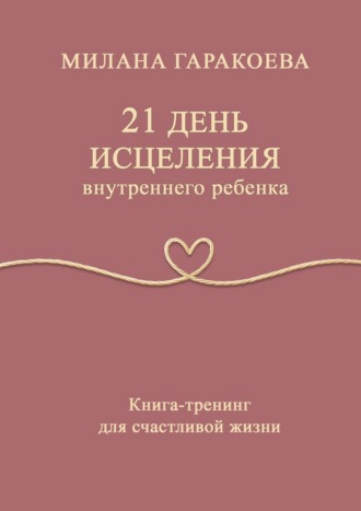 21 день исцеления внутреннего ребенка. Книга-тренинг для счастливой жизни