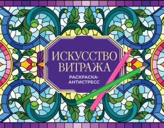 Искусство витража. Раскраска антистресс