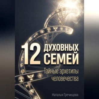 12 Духовных семей. Тайные архетипы человечества