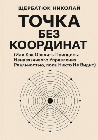 Точка без координат (Или Как Освоить Принципы Ненавязчивого Управления Реальностью, пока Никто Не Видит)