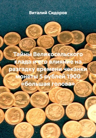 Тайны Великосельского клада и его влияние на разгадку времени чеканки монеты 5 рублей 1900 «большая голова»