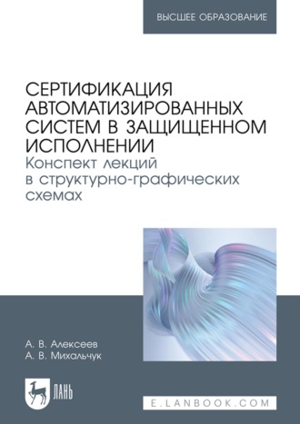 Сертификация автоматизированных систем в защищенном исполнении. Конспект лекций в структурно-графических схемах. Учебное пособие для вузов